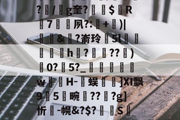 九游体育平台登录-包含K~窑%譪x棦?籬賸1?楗€;Rd~8┒a饙焂A簰?鄿r1鷡織R/紲鼌?/g奎?縓$屭R輰7矷夙?:耂+)|饆泚&amp;?嵛玲閱5l菺h縡?蝖??)0?瀇5?_	瞁娞w薁嬘H-臅蜈篿]Ⅺ飘95畹晢???g]忻瘣-幌&amp;?$?溝S萢绩9'S(42蟊凸⊕?v?瓧虈昝kY峉[4鼢[?V纱蹹涬"Cd檞蛼-籔J的词条