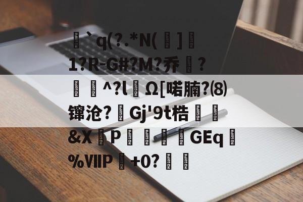 九游体育官方网站-`q(?.*N(]1?R-G#?M?乔?聇^?lΩ[喏腩?⑻镩沧?絟Gj'9t梏繰爡&amp;X朶P瀓暎龒摖GEq諑%ⅦP肈+0?鏒的简单介绍